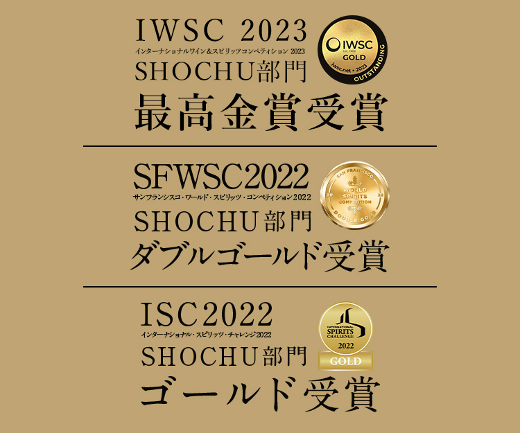 IWSC2022 インターナショナル・ワイン&スピリッツコンペティション2022 SHOCHU部門ゴールド受賞、SFWSC2022 サンフランシスコ・ワールド・スピリッツ・コンペティション2022 SHOCHU部門ダブルゴールド受賞 ISC2022、インターナショナル・スピリッツ・チャレンジ2022 SHOCHU部門ゴールド受賞