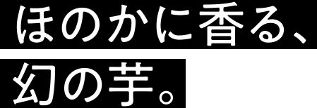 ほのかに香る、幻の芋。