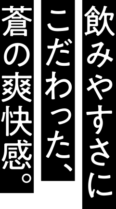 飲みやすさにこだわった、蒼の爽快感。