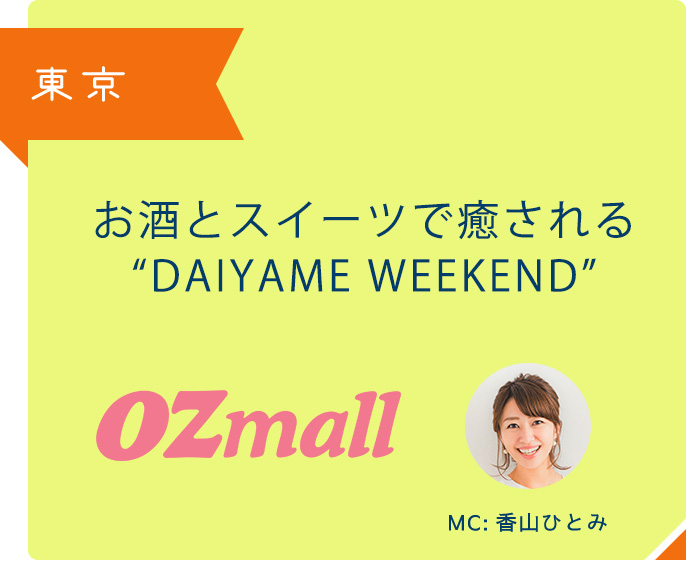 東京 お酒とスイーツで癒される DAIYAME WEEKEND OZmall MC:香山ひとみ