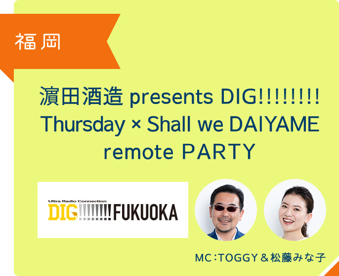 福岡 濵田酒造 presents DIG!!!!!!!! Thursday × Shall we DAIYAME remote PARTY MC TOGGY&松藤みな子