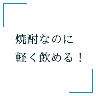 焼酎なのに軽く飲める！